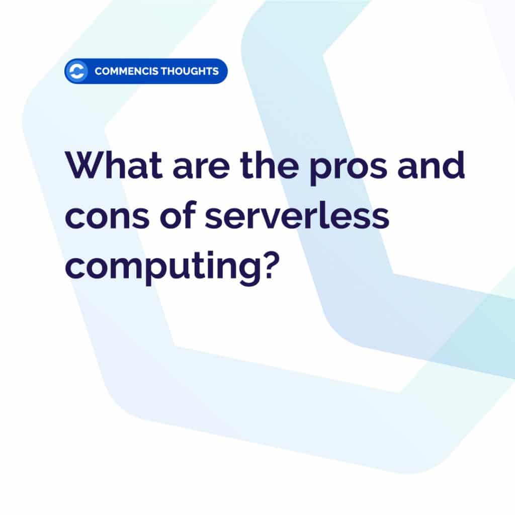 Commencis Thoughts - What are the pros and cons of serverless computing?